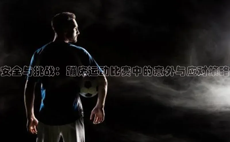 安全与挑战：蹦床运动比赛中的意外与应对策略